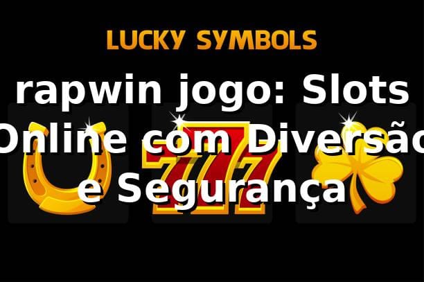 rapwin jogo: Slots Online com Diversão e Segurança